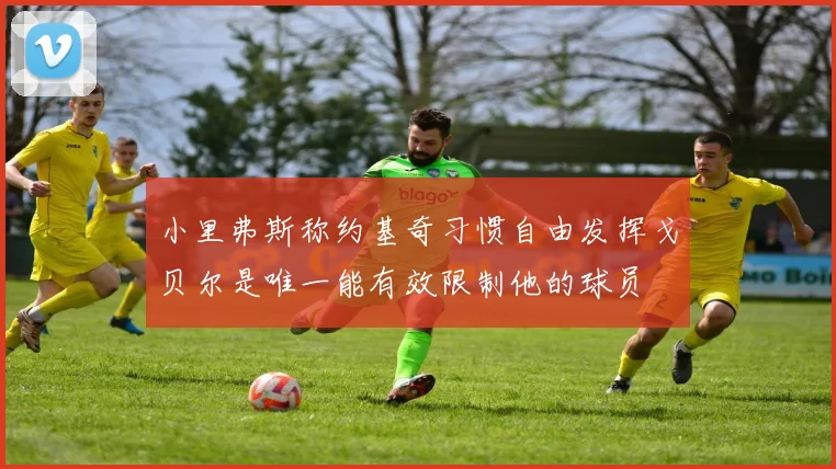 小里弗斯称约基奇习惯自由发挥戈贝尔是唯一能有效限制他的球员