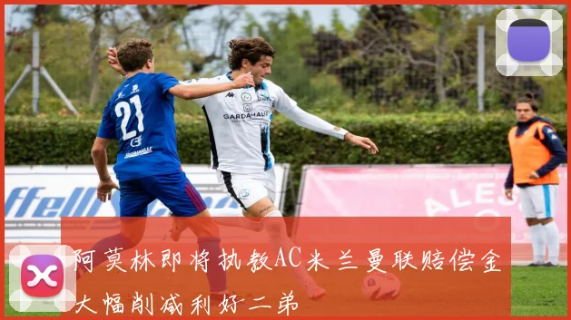阿莫林即将执教AC米兰曼联赔偿金大幅削减利好二弟