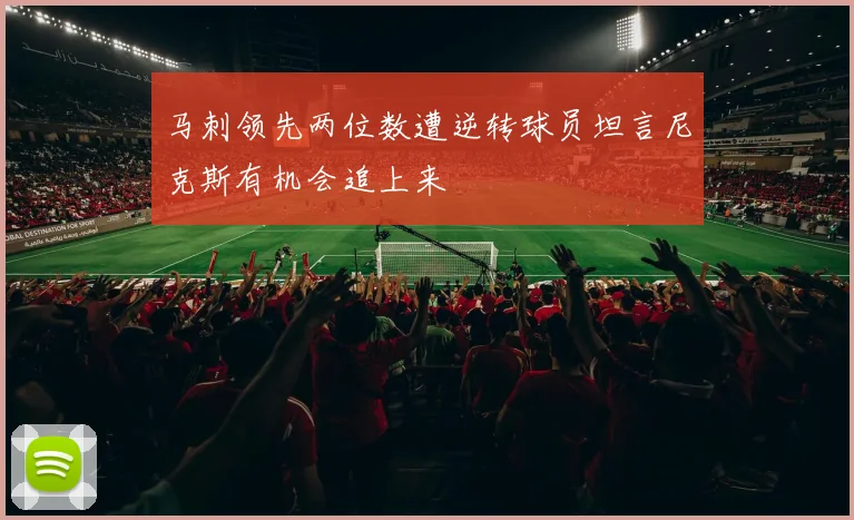 马刺领先两位数遭逆转球员坦言尼克斯有机会追上来