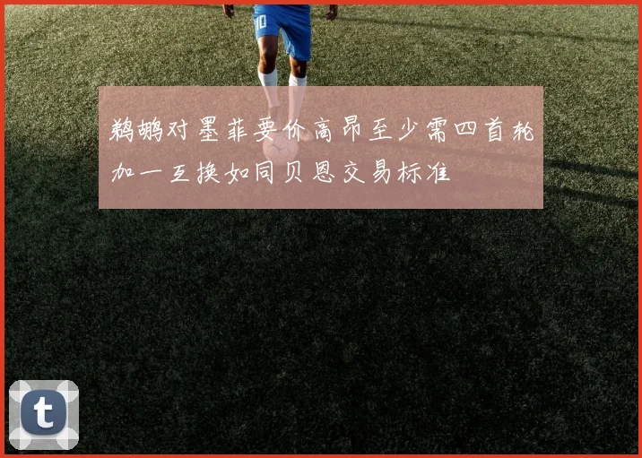 鹈鹕对墨菲要价高昂至少需四首轮加一互换如同贝恩交易标准
