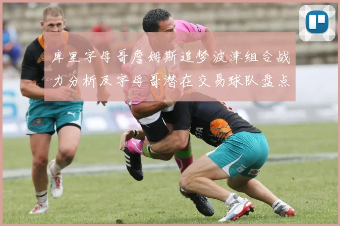 库里字母哥詹姆斯追梦波津组合战力分析及字母哥潜在交易球队盘点