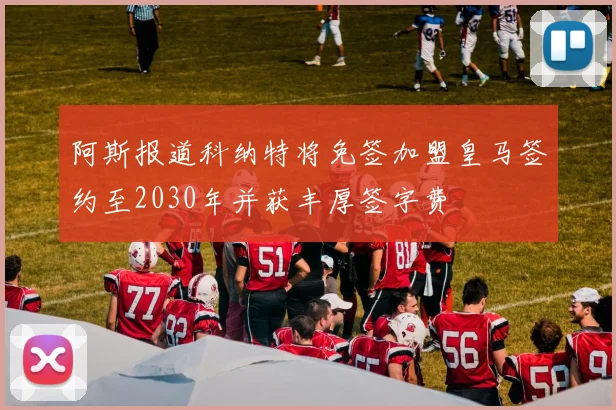 阿斯报道科纳特将免签加盟皇马签约至2030年并获丰厚签字费