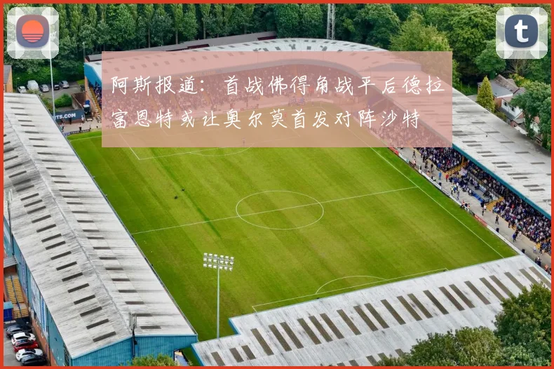 阿斯报道：首战佛得角战平后德拉富恩特或让奥尔莫首发对阵沙特
